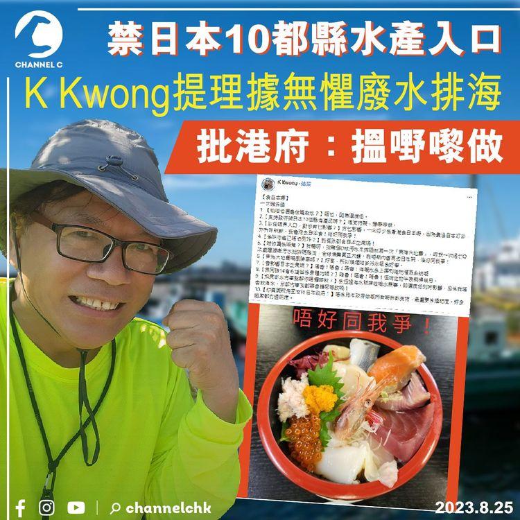 禁日本10都縣水產入口　K Kwong提理據無懼廢水排海　批港府：搵嘢嚟做