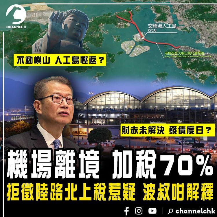機場離境 加稅70%！北上稅金礦拒徵 波叔咁回應｜不動嶼山 人工島慳返？財赤未解決 發債拖字決？2024財政預算案焦點 一片睇清