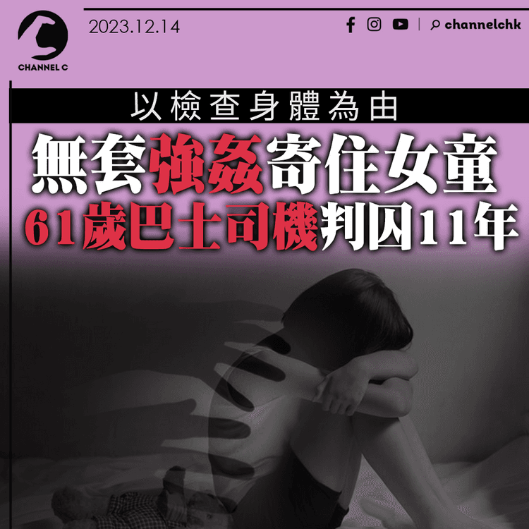 檢查身體為由無套強姦寄住女童　61歲巴士司機判囚11年
