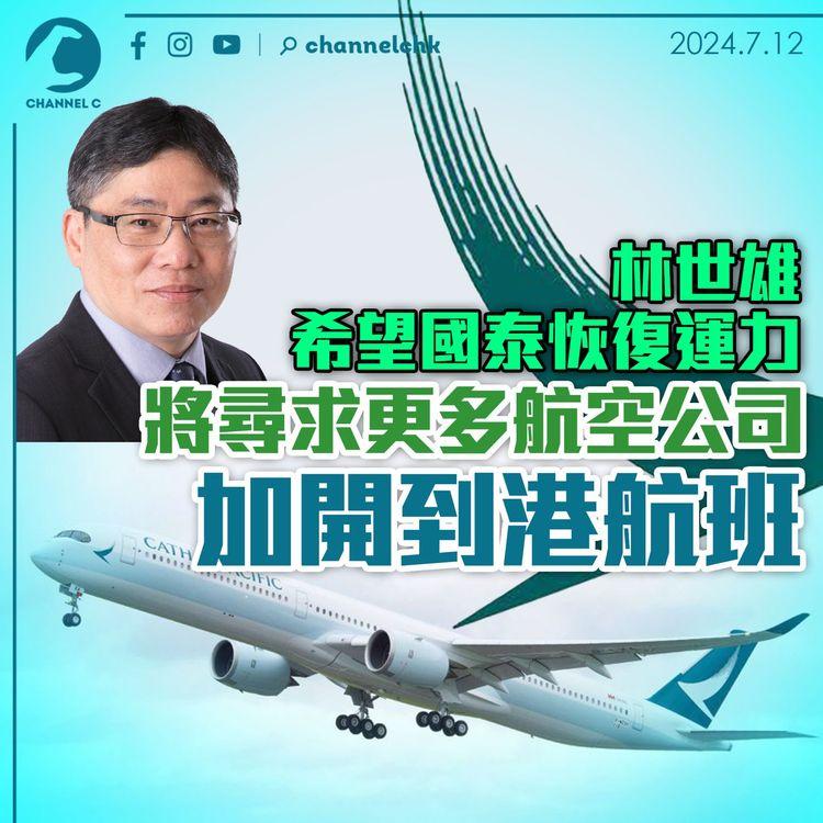 林世雄希望國泰恢復運力　將尋求更多航空公司加開到港航班