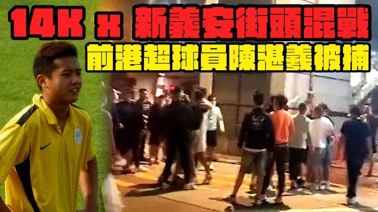 法奧 Faroll 特約｜14K x 新義安街頭混戰 前港超球員陳湛羲被捕｜江湖速報