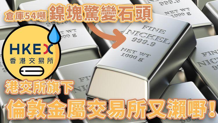 倉庫54噸鎳塊驚變石頭 港交所旗下倫敦金屬交易所又瀨嘢！