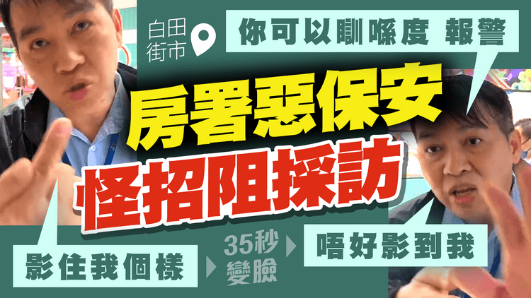 直擊房署惡保安 怪招兇記者阻採訪！先嗌「影住我」後狂鬧「唔好影我」嘲記者可扮跌報警 喝斥：唔好問我咁多刁鑽嘢