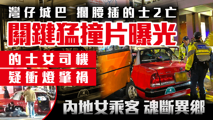 灣仔城巴攔腰插紅跑2亡 關鍵猛撞片曝光 動畫解構車禍經過！內地客魂斷異鄉 的士女司機涉1罪被捕 車cam直擊疑衝燈肇禍