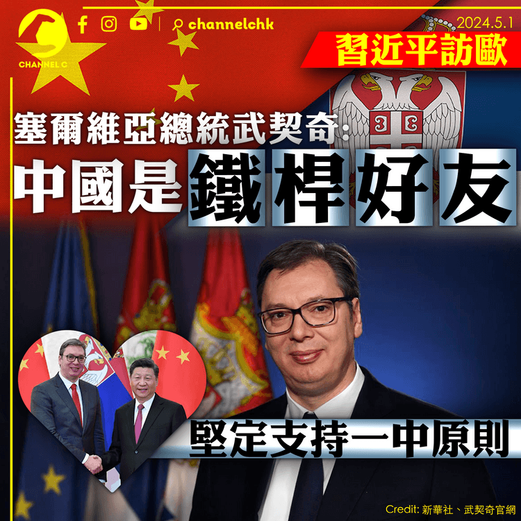 習近平訪歐｜塞爾維亞總統武契奇：中國是「鐵桿朋友」　堅定支持一中原則