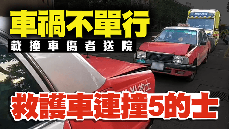 救護車連撞5的士 長沙灣串燒車禍不單行！傳救護車上3傷者 因早前撞車 正在送院