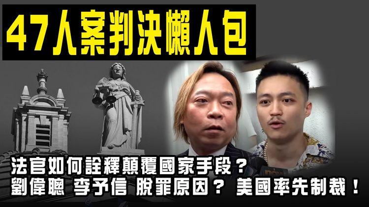 47人案判決懶人包｜法官如何詮釋顛覆國家手段？解構劉偉聰李予信脫罪原因？美國率先制裁！港府嗤之以鼻