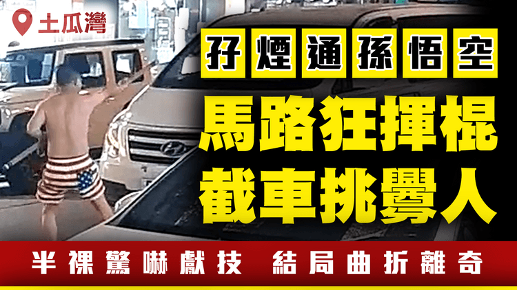 馬路狂揮棍 截車挑釁人！孫悟空半祼美國旗 驚嚇獻技 結局曲折離奇｜足本字幕直擊｜土瓜灣北帝街 無處不武俠？