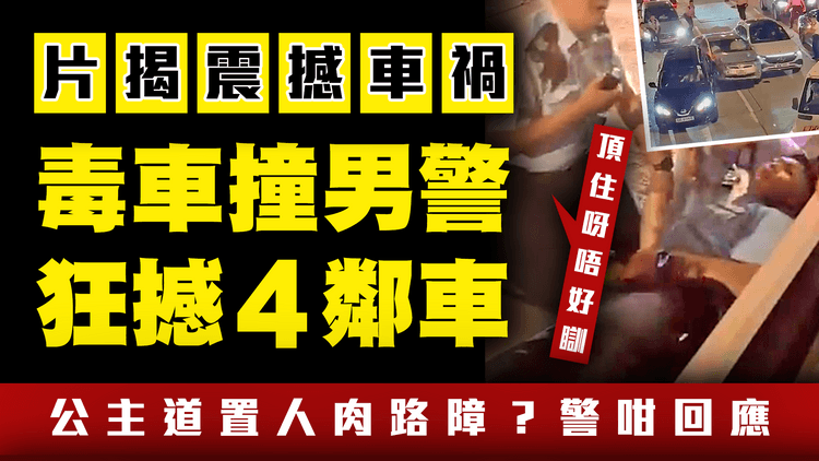 毒車喪撞男警 逆3線衝5燈撞4車 一片解構公主道震撼車禍！警置人肉路障？記招咁解釋｜涉7罪司機 遭X舉報洩蹤 遇群警擎槍棍敲 扯出車被捕｜同袍勉受傷警：頂住唔好瞓