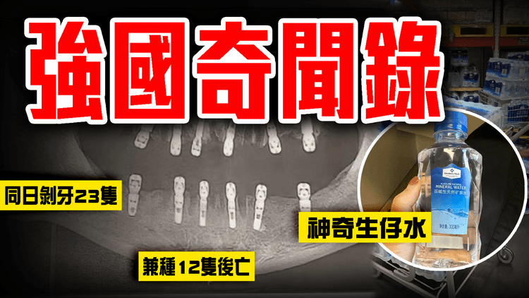 強國奇聞錄！同日剝牙23隻兼種12隻 痛足13天心臟驟停亡｜山姆礦泉水忽被瘋搶 驚傳飲完生仔