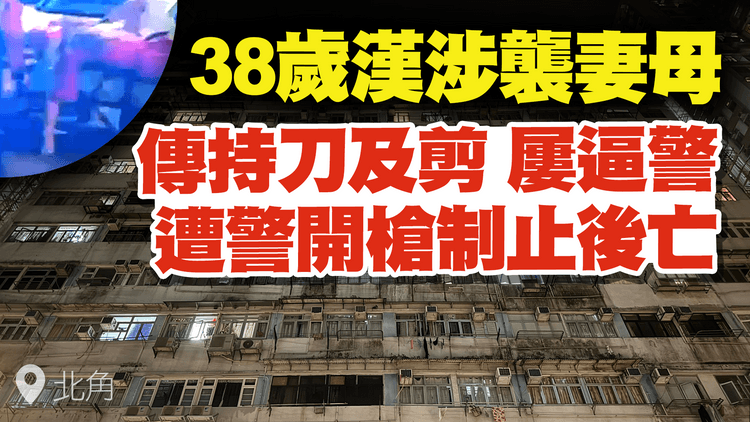 中槍後片曝光！38歲漢涉襲妻母 傳持刀剪屢逼警 遭警開槍制止後不治｜北角錦屏街倫常案