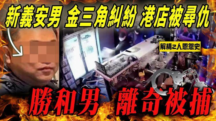 新義安男金三角百萬毒生意糾紛 港店被尋仇 勝和男離奇被捕！解構2人恩怨來龍來脈｜江湖晚報