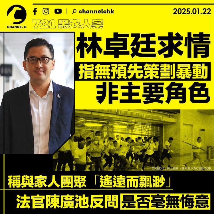 721 黑衣人案│林卓廷求情　指無預先策劃暴動非主要角色　稱與家人團聚「遙遠而飄渺」　法官陳廣池反問是否毫無悔意