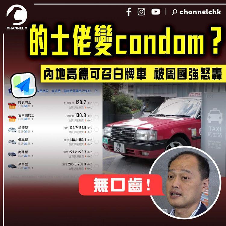 的士佬變condom？內地高德可call白牌車 被商會周國強怒轟無口齒：一齊揸白牌算數