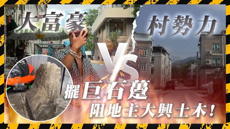 大富豪VS村勢力｜村民不滿新地主霸地、破壞殯葬區風水 「私了」放大石躉堵路抗議 「大富 豪」地主反控：「有人勒索我!」 反黑介入調查｜粉嶺虎地排村｜SAGAMI特約