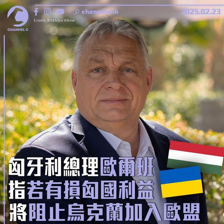 匈牙利總理歐爾班指若有損匈國利益　將阻止烏克蘭加入歐盟