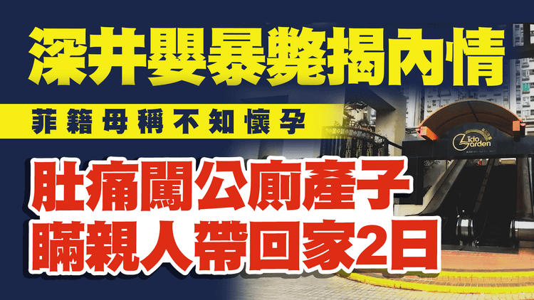 深井初生嬰暴斃揭內情｜菲籍母稱不知懷孕 公廁產子 瞞親人帶B回家 2日出事 涉疏忽照顧被捕