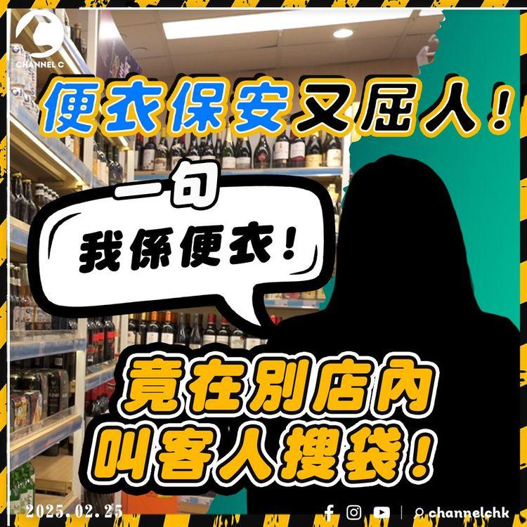 便衣保安3.0｜跟蹤客人到另一店內 突稱「我係便衣!」攔截搜袋 無辜客慘被屈兼挑釁：你咪投訴我囉!