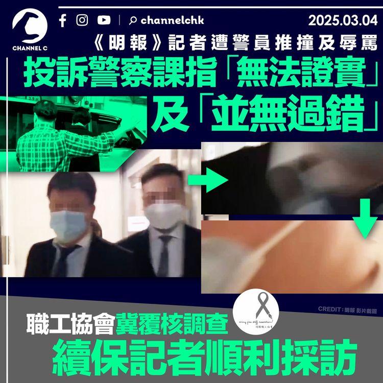 《明報》記者遭警員推撞及辱罵　投訴警察課指「無法證實」及「並無過錯」　職工協會冀覆核調查續保記者順利採訪