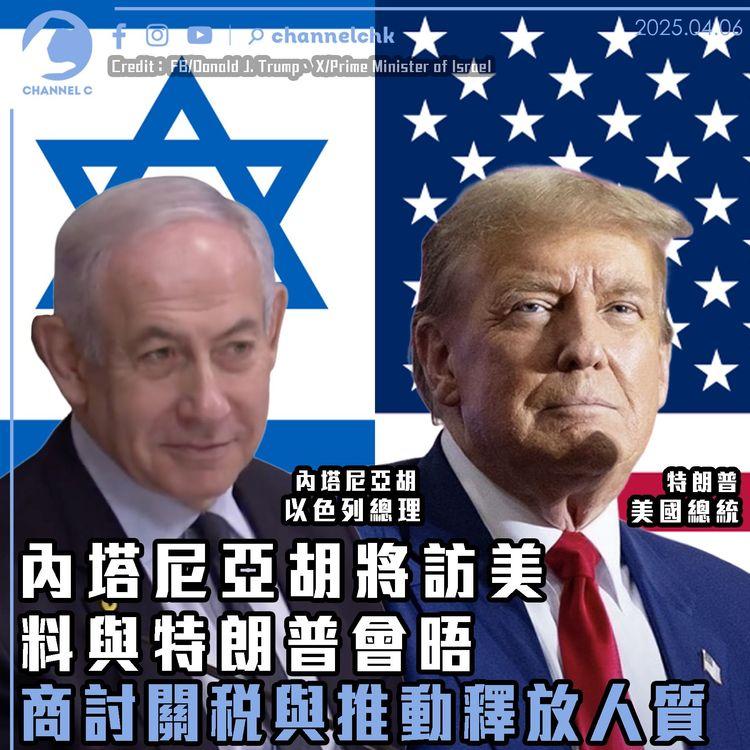內塔尼亞胡將訪美　料與特朗普會晤　商討關稅與推動釋放人質