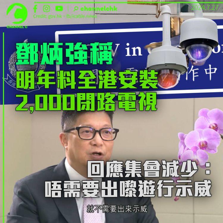 鄧炳強稱明年內安裝2,000部閉路電視　擬引入人臉識別　回應集會減少：唔需要出嚟示威
