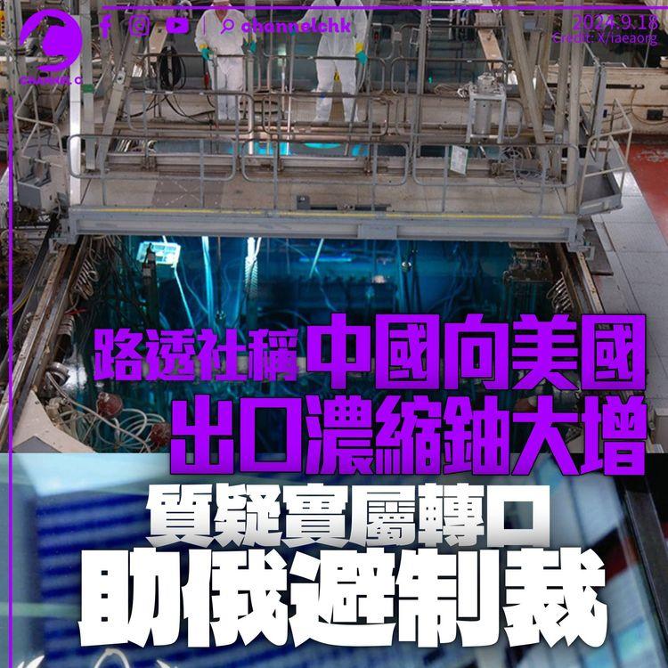 路透社指中國對美出口濃縮鈾大增　單月賣逾240噸　質疑從俄羅斯購入再外銷助避制裁