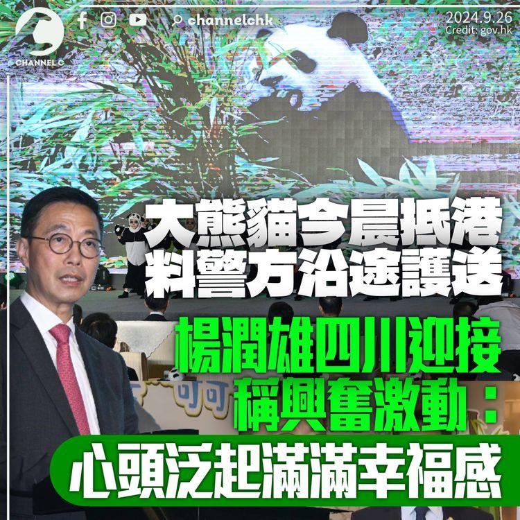 大熊貓今晨抵港警方料沿途護送　楊潤雄四川迎接稱興奮激動：心頭泛起滿滿幸福感
