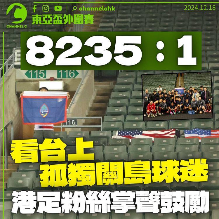 東亞盃外圍賽｜8235：1　看台上孤獨關島球迷　港足粉絲掌聲鼓勵