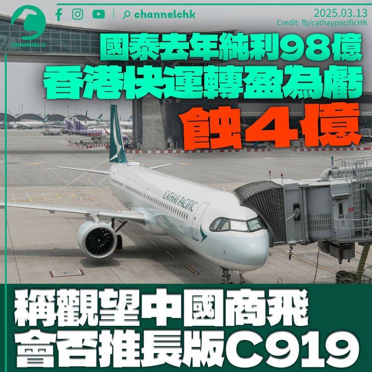 國泰全年賺98億按年增1%　香港快運盈轉虧蝕4億　稱「會看看」C919是否推加長版
