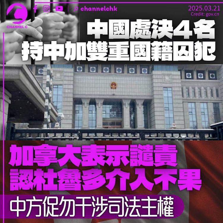 中國處決4名持加拿大雙重國籍囚犯　加國稱杜魯多介入阻止不果　中方促勿干涉司法主權