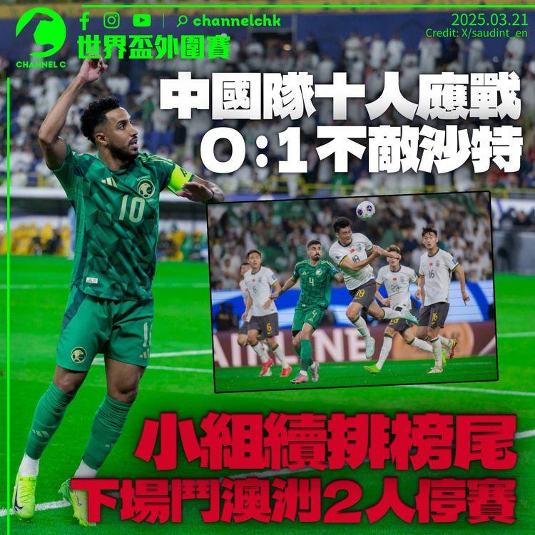 世界盃外圍賽｜中國作客十人應戰0：1不敵沙特　全場零中龍續排小組榜尾