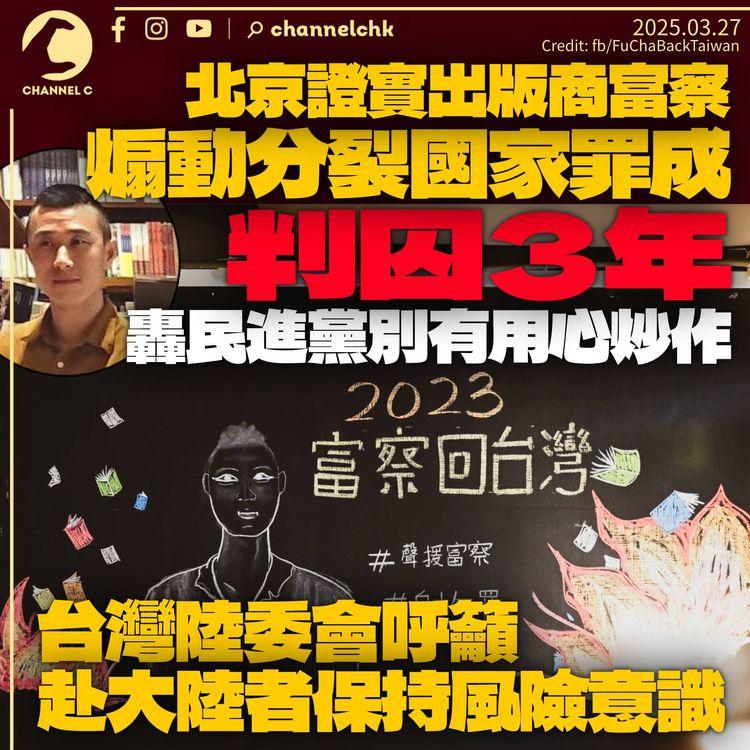 中方證富察煽動分裂國家罪成囚3年　轟民進黨別有用心炒作　台灣陸委會促居民赴陸保持風險意識