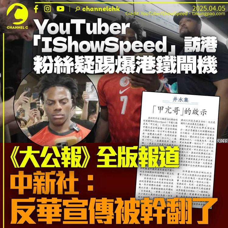 美國YouTuber「IShowSpeed」訪港粉絲蜂擁踢爆港鐵閘機　《大公報》《文匯報》全版報道　中新社：反華宣傳被幹翻了