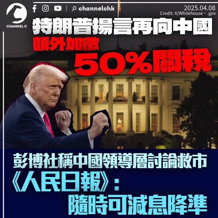 特朗普揚言再加50%對華關稅　彭博社稱中國領導層討論救市　《人民日報》：隨時可減息降準