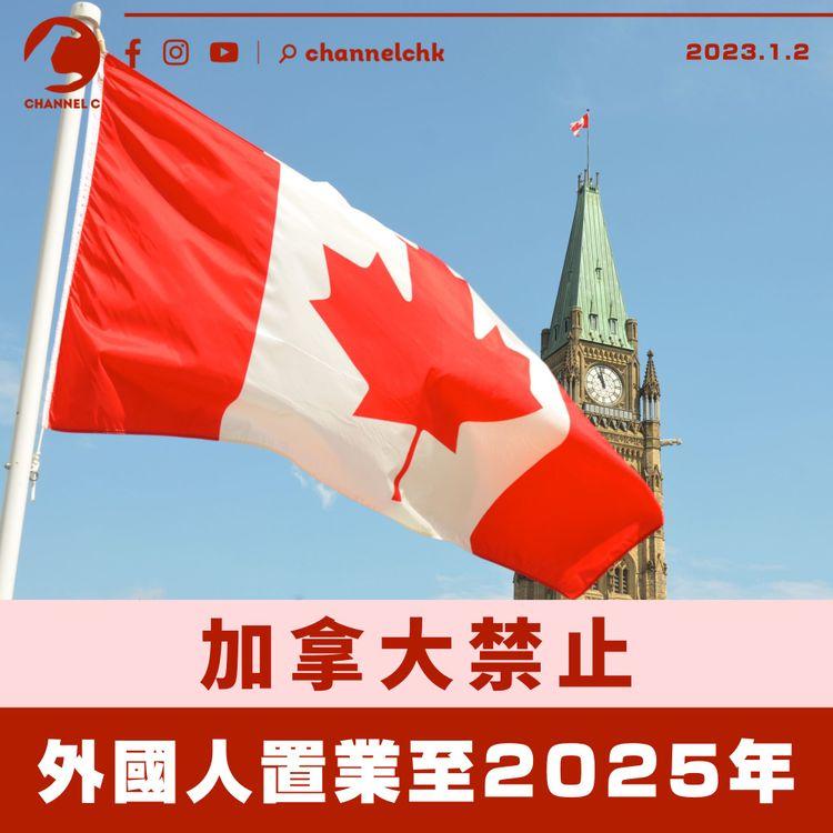 加拿大禁止外國人置業至2025年 違者可被罰款10,000元加幣