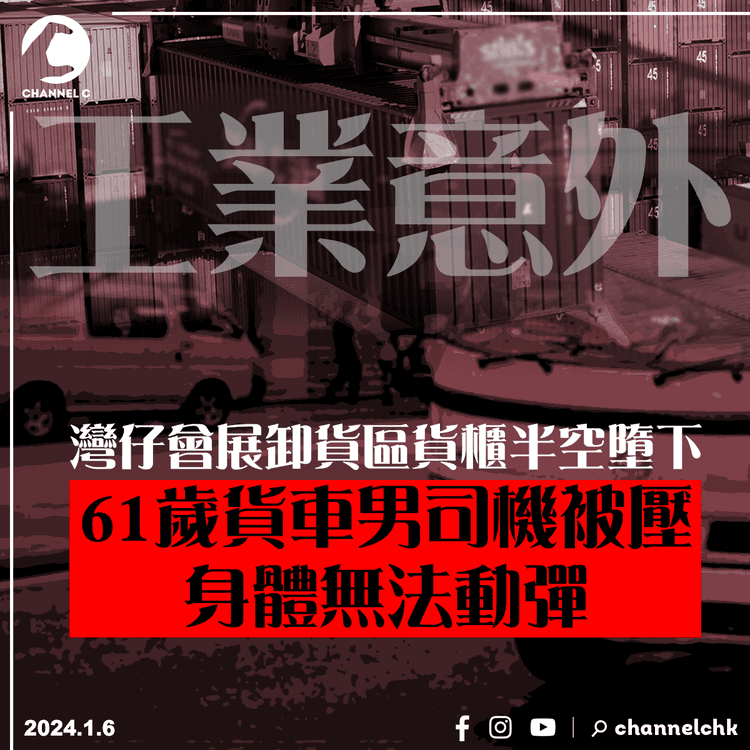 灣仔會展卸貨區貨櫃半空墮下 61歲貨車男司機被壓身體無法動彈