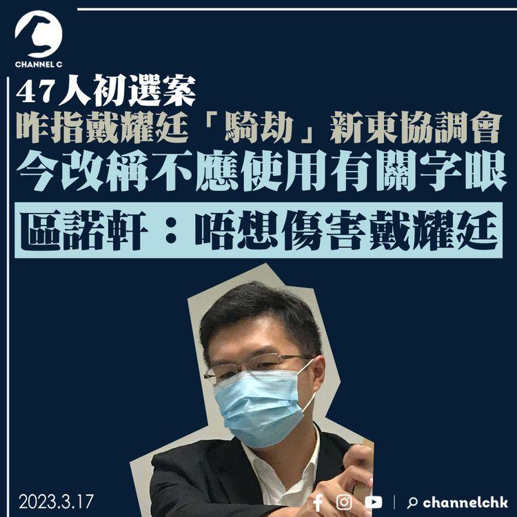 47人初選案｜昨指戴耀廷「騎劫」新東協調會 今改稱不應使用有關字眼 區諾軒：唔想傷害戴耀廷