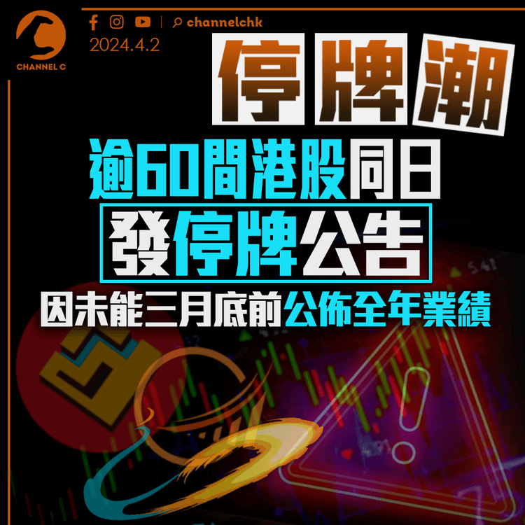 停牌潮｜逾60間港股同日發停牌公告 因未能三月底前公佈全年業績