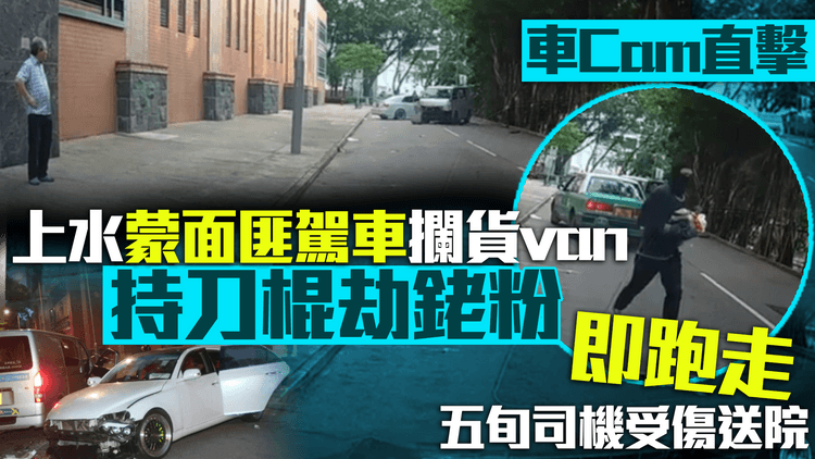 車Cam直擊｜上水蒙面匪駕車攔貨van行劫　持刀棍劫銠粉即跑走　五旬司機受傷送院