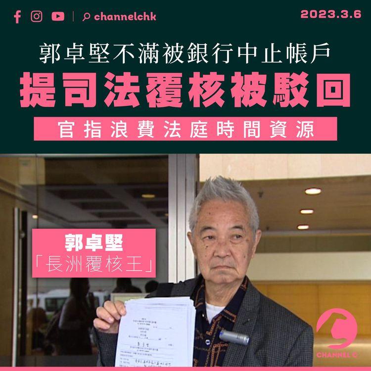 郭卓堅不滿被銀行中止帳戶 提司法覆核被駁回 官指浪費法庭時間資源