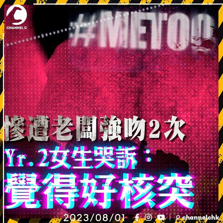 #METOO第2集｜Yr.2女生返工1個月2遭老闆狼吻 1年無法走出陰影 憶述作嘔經歷淚崩 訪問一度中斷