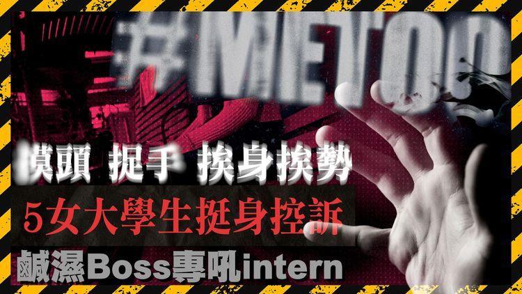 #METOO｜5女大生控訴做intern遇鹹濕Boss 有人返工4日嚇到辭職 集體報警即收律師威脅del po