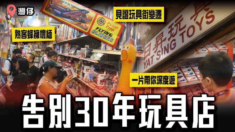 告別灣仔30年歷史玩具店！一片帶你深度遊 見證玩具街變遷｜日昇9.18結業 街坊熟客蜂擁懷緬 你上次玩玩具係幾時？