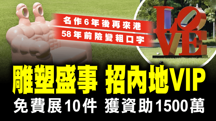 盛事ART021免費展10雕塑 包括6年前已來港《LOVE》獲基金資助1500萬｜內地及海外預約佔半 冀闢VIP經濟｜揭58年前《LOVE》險變粗口字歷史