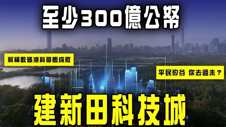 香港新搞作：新田科技城！首階段300億公帑 勘查研究設計已耗8億 貴過明日大嶼！解構數碼港科學園成敗 平民矽谷你去過未？