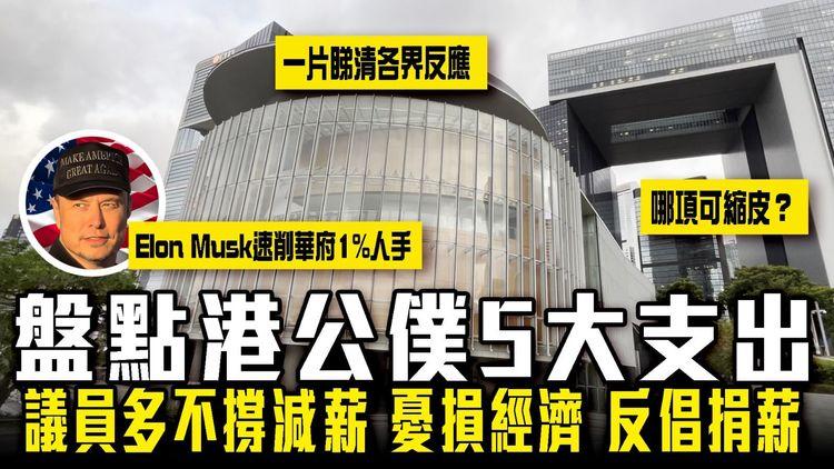 盤點港公僕5大支出！哪項可縮？議員多不撐減薪 憂損經濟 反倡捐薪｜Elon Musk速削美政府1%人手 陳茂波預算案可借鏡？一片睇清各界反應