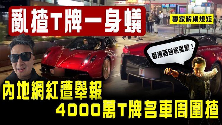亂揸T牌一身蟻！內地網紅遭舉報 4000萬T牌名車在港周圍揸｜專家解構規矩 香港唔到你亂嚟