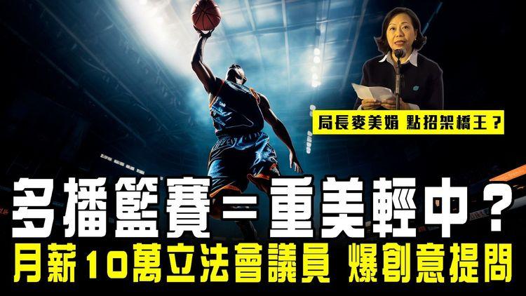 多播籃賽＝重美輕中？月薪10萬立法會議員 爆創意提問！局長麥美娟點招架橋王？｜規範籃球博彩