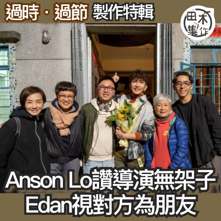 過時過節丨製作特輯丨Edan呂爵安同導演勁friend丨Anson Lo盧瀚霆讚對方0架子丨毛姐破例向導演曾慶宏示愛