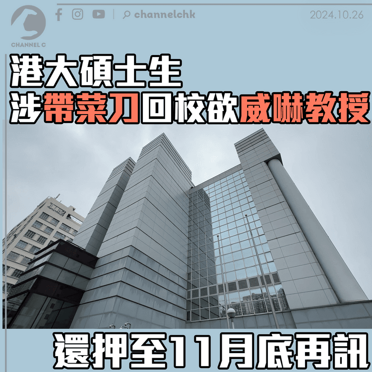港大碩士生涉帶菜刀回校欲威嚇教授　還押至11月底再訊